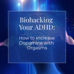 Biohacking Your ADHD: How to Increase Dopamine with Orgasms