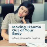 Moving Trauma Out of Your Body: 4-Step Process for Healing
